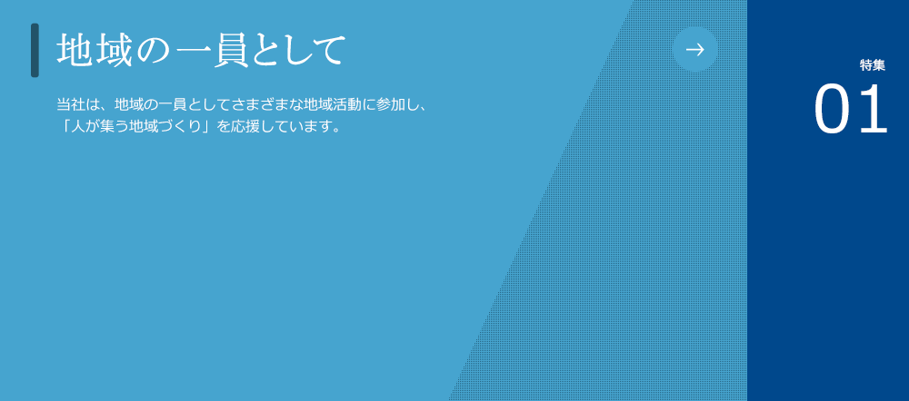 地域の一員として
						地域に根付いた企業となるため、当社では全社一丸となって地域活動に参加させていただき、当社の目指す「人が集う地域づくり」を応援しています。